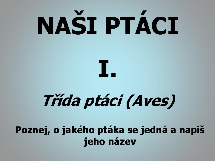 NAŠI PTÁCI I. Třída ptáci (Aves) Poznej, o jakého ptáka se jedná a napiš