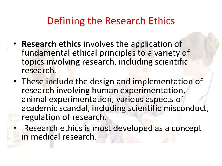 Defining the Research Ethics • Research ethics involves the application of fundamental ethical principles