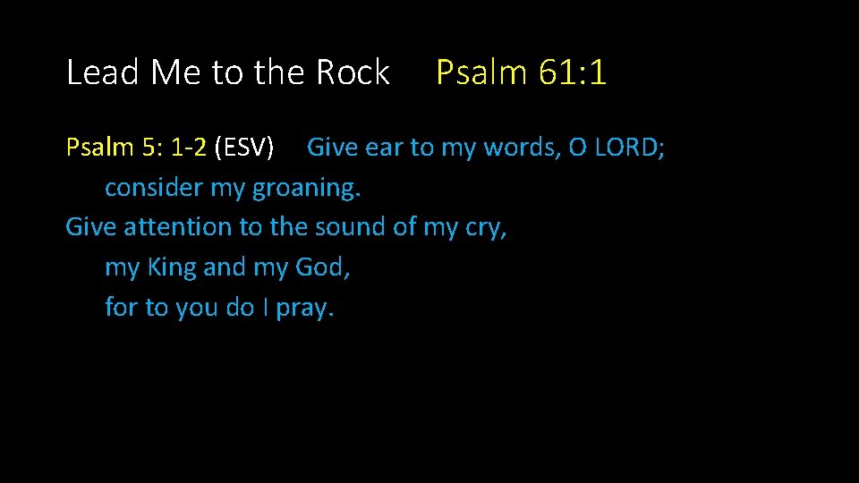 Lead Me to the Rock Psalm 61: 1 Psalm 5: 1 -2 (ESV) Give