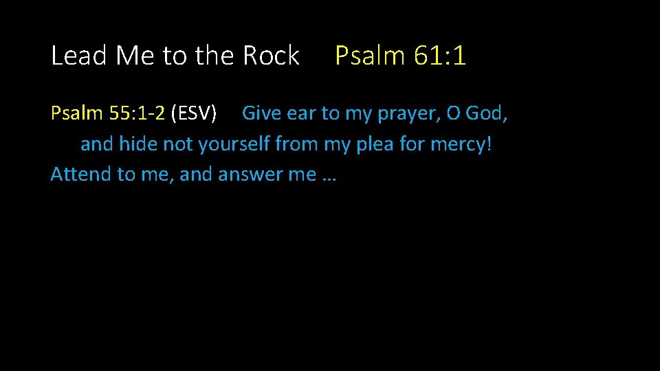 Lead Me to the Rock Psalm 61: 1 Psalm 55: 1 -2 (ESV) Give