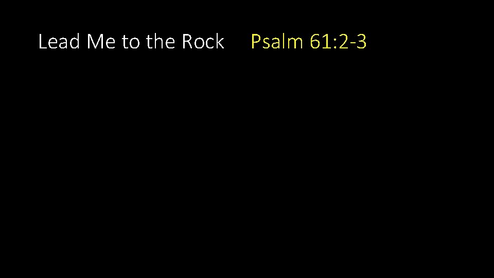 Lead Me to the Rock Psalm 61: 2 -3 