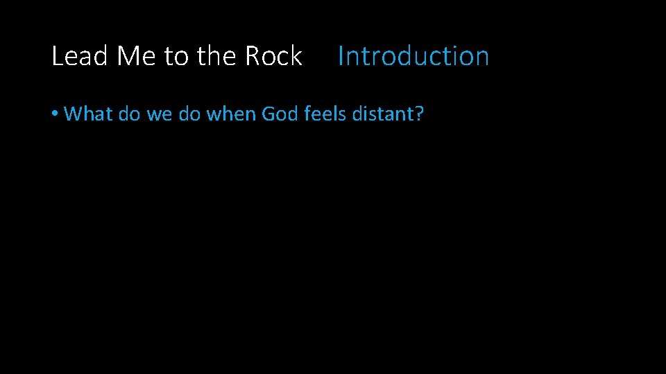 Lead Me to the Rock Introduction • What do we do when God feels
