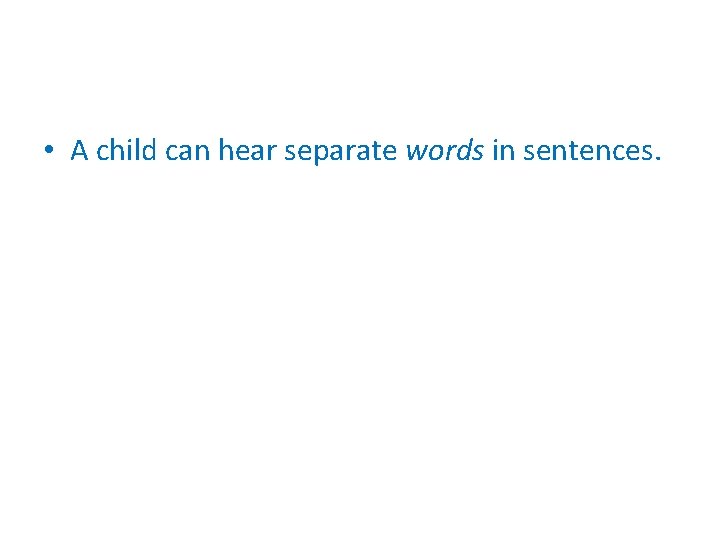  • A child can hear separate words in sentences. 