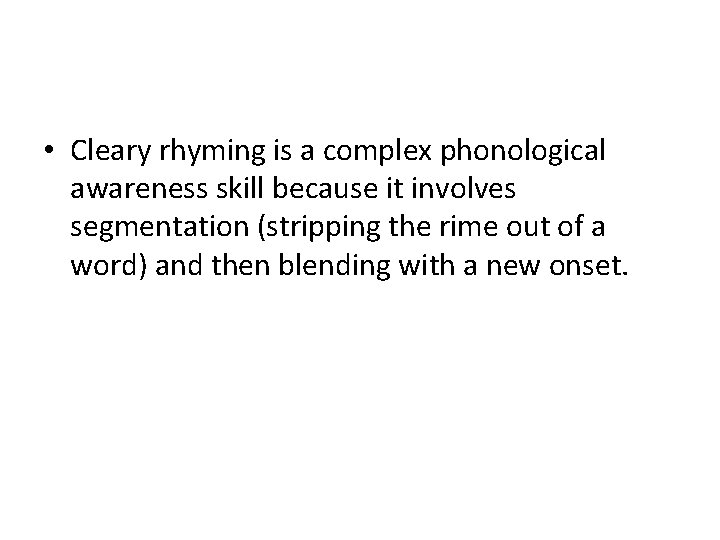  • Cleary rhyming is a complex phonological awareness skill because it involves segmentation