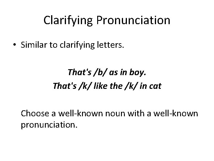 Clarifying Pronunciation • Similar to clarifying letters. That's /b/ as in boy. That's /k/