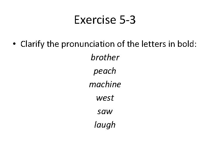 Exercise 5 -3 • Clarify the pronunciation of the letters in bold: brother peach