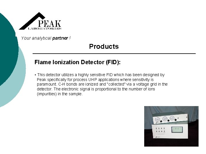 Your analytical partner ! Products Flame Ionization Detector (FID): • This detector utilizes a