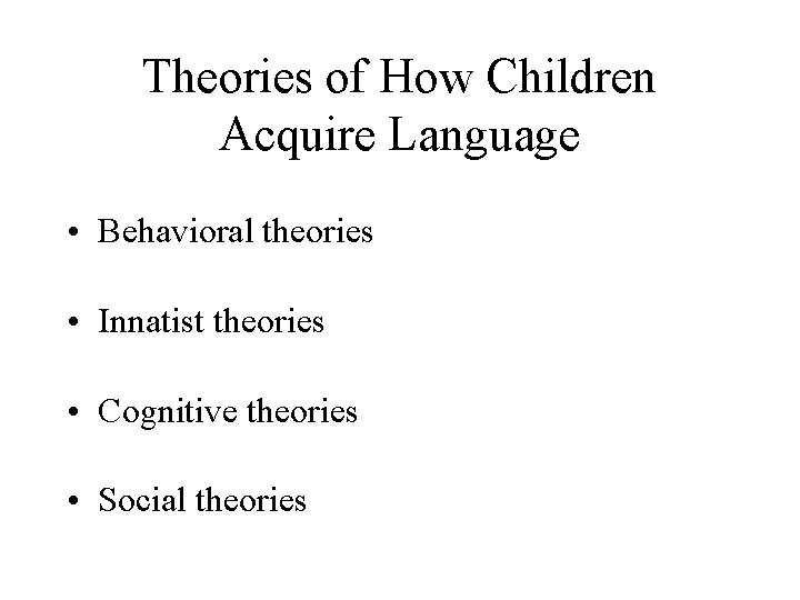 Theories of How Children Acquire Language • Behavioral theories • Innatist theories • Cognitive
