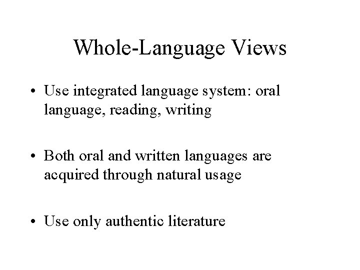 Whole-Language Views • Use integrated language system: oral language, reading, writing • Both oral