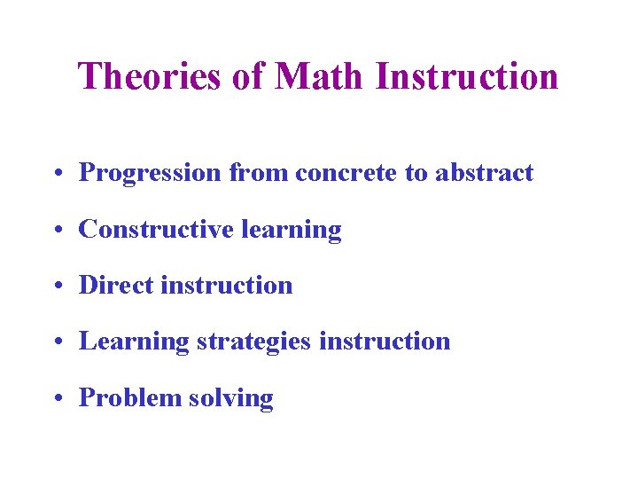 Theories of Math Instruction • Progression from concrete to abstract • Constructive learning •