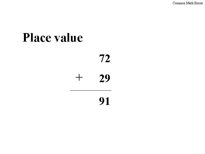 Common Math Errors Place value 72 + 29 91 