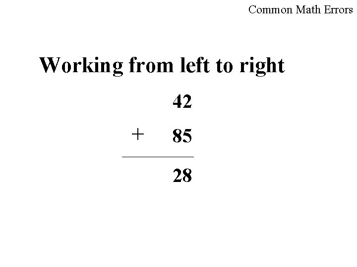 Common Math Errors Working from left to right 42 + 85 28 