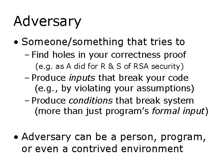 Adversary • Someone/something that tries to – Find holes in your correctness proof (e.