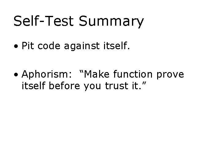 Self-Test Summary • Pit code against itself. • Aphorism: “Make function prove itself before