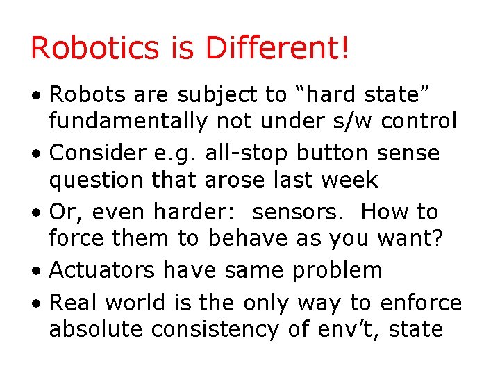 Robotics is Different! • Robots are subject to “hard state” fundamentally not under s/w