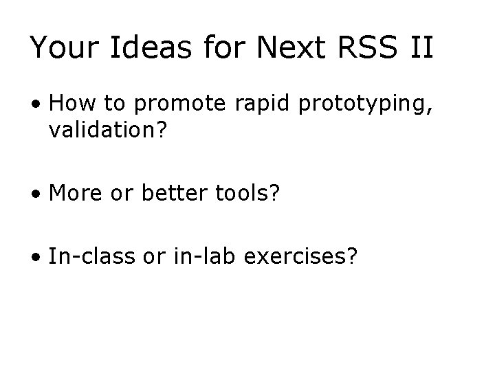 Your Ideas for Next RSS II • How to promote rapid prototyping, validation? •