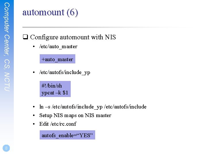 Computer Center, CS, NCTU automount (6) q Configure automount with NIS • /etc/auto_master +auto_master