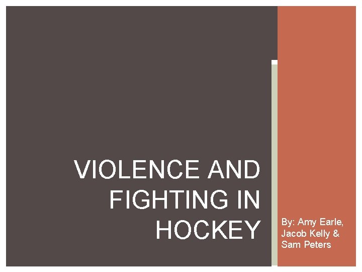 VIOLENCE AND FIGHTING IN HOCKEY By: Amy Earle, Jacob Kelly & Sam Peters 