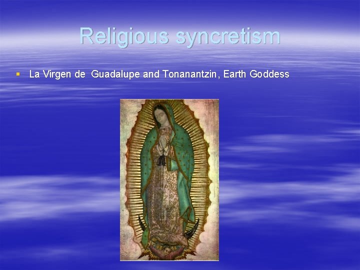 Religious syncretism § La Virgen de Guadalupe and Tonanantzin, Earth Goddess Religious syncretism § La Virgen de Guadalupe and Tonanantzin, Earth Goddess