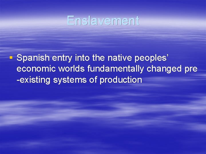Enslavement § Spanish entry into the native peoples’ economic worlds fundamentally changed pre -existing Enslavement § Spanish entry into the native peoples’ economic worlds fundamentally changed pre -existing