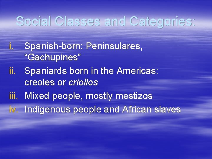 Social Classes and Categories: i. iii. iv. Spanish-born: Peninsulares, “Gachupines” Spaniards born in the Social Classes and Categories: i. iii. iv. Spanish-born: Peninsulares, “Gachupines” Spaniards born in the