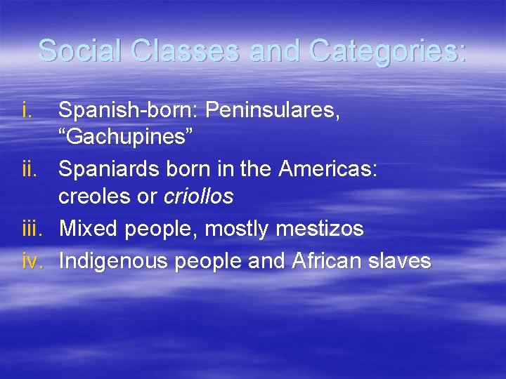 Social Classes and Categories: i. iii. iv. Spanish-born: Peninsulares, “Gachupines” Spaniards born in the