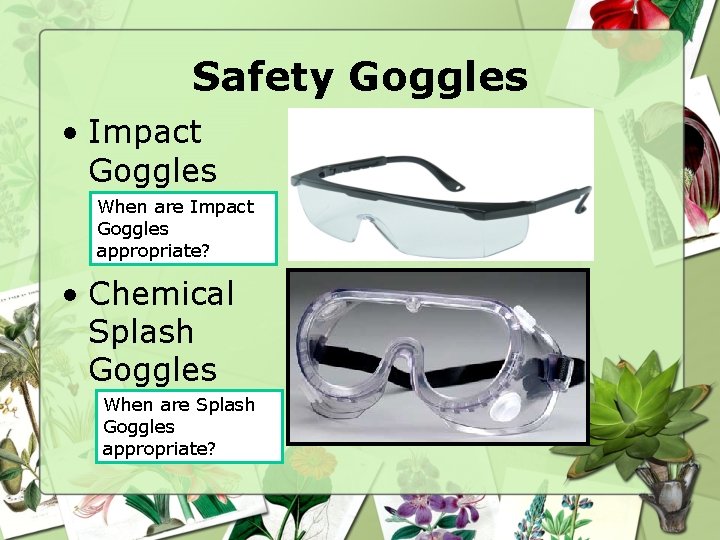 Safety Goggles • Impact Goggles When are Impact Goggles appropriate? • Chemical Splash Goggles