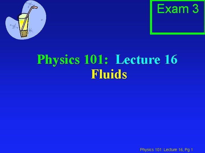 Exam 3 Physics 101: Lecture 16 Fluids Physics 101: Lecture 16, Pg 1 