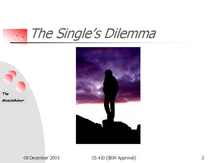 The Single’s Dilemma The Match. Maker 08 December 2003 CS 410 (SBIR Approval) 2