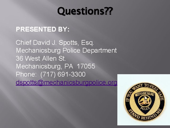 Questions? ? PRESENTED BY: Chief David J. Spotts, Esq. Mechanicsburg Police Department 36 West