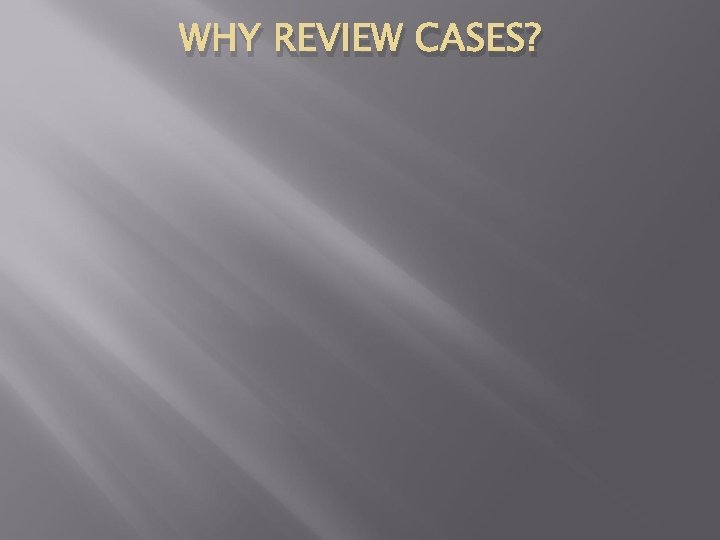 WHY REVIEW CASES? 