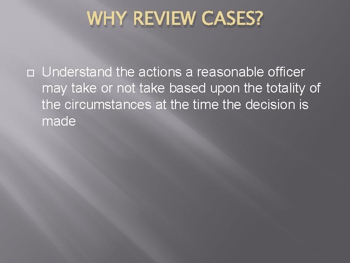 WHY REVIEW CASES? Understand the actions a reasonable officer may take or not take