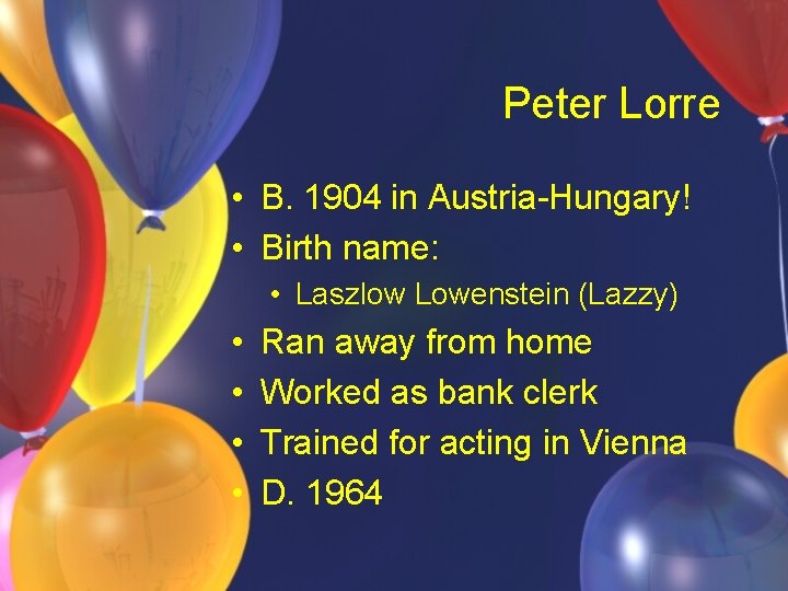 Peter Lorre • B. 1904 in Austria-Hungary! • Birth name: • Laszlow Lowenstein (Lazzy)