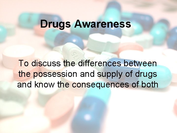 Drugs Awareness To discuss the differences between the possession and supply of drugs and