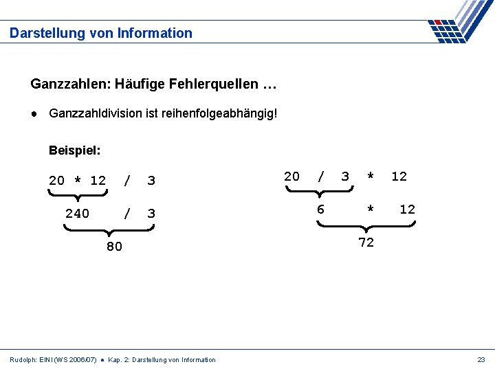 Darstellung von Information Ganzzahlen: Häufige Fehlerquellen … ● Ganzzahldivision ist reihenfolgeabhängig! Beispiel: 20 *