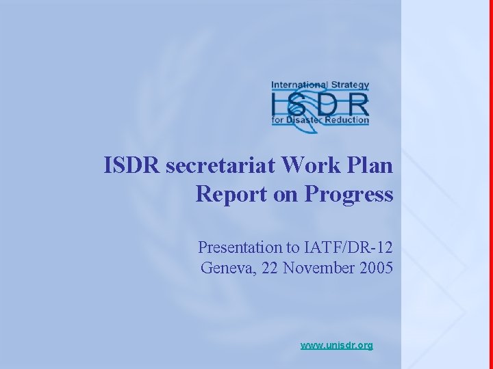 ISDR secretariat Work Plan Report on Progress Presentation to IATF/DR-12 Geneva, 22 November 2005