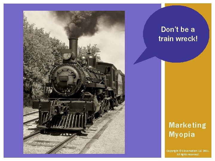 Don’t be a train wreck! Marketing Myopia Copyright © Cleversation LLC 2011. All rights