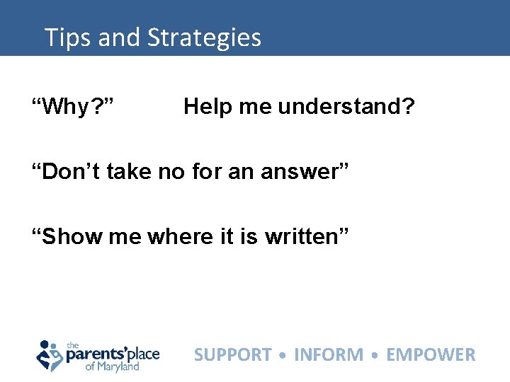 Tips and Strategies “Why? ” Help me understand? “Don’t take no for an answer”