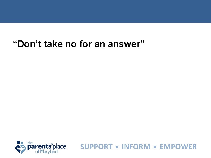 “Don’t take no for an answer” SUPPORT INFORM EMPOWER 