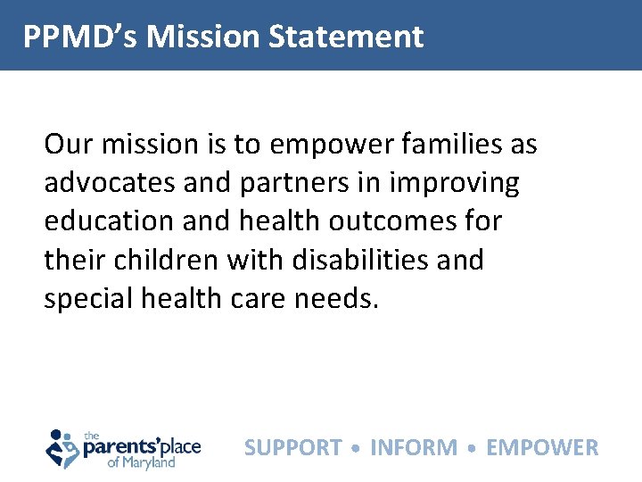 PPMD’s Mission Statement Our mission is to empower families as advocates and partners in