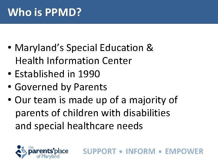 Who is PPMD? • Maryland’s Special Education & Health Information Center • Established in