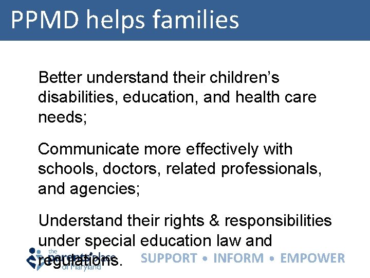PPMD helps families Better understand their children’s disabilities, education, and health care needs; Communicate