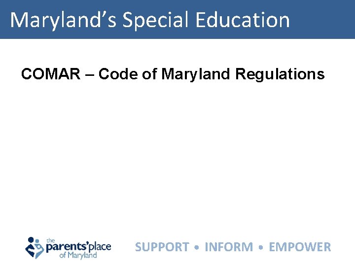 Maryland’s Special Education COMAR – Code of Maryland Regulations SUPPORT INFORM EMPOWER 