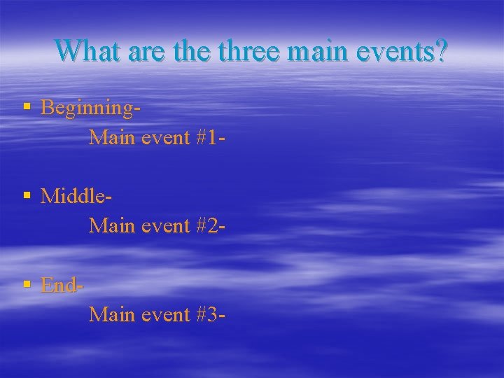 What are three main events? § Beginning. Main event #1§ Middle. Main event #2§