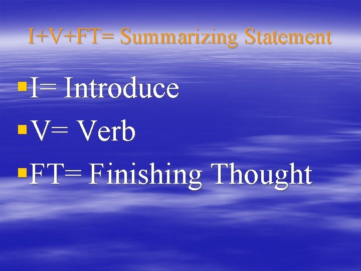 I+V+FT= Summarizing Statement §I= Introduce §V= Verb §FT= Finishing Thought 