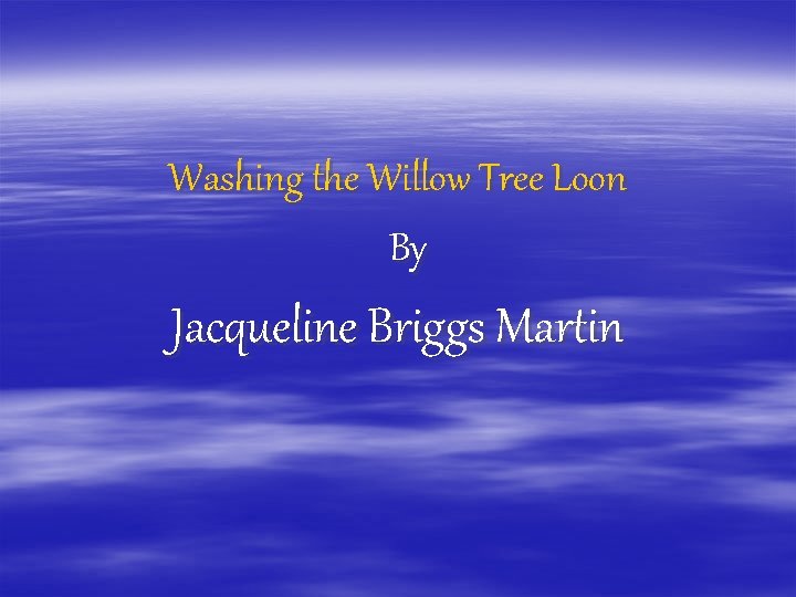 Washing the Willow Tree Loon By Jacqueline Briggs Martin 