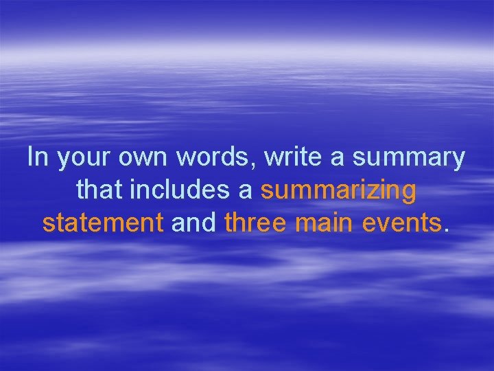 In your own words, write a summary that includes a summarizing statement and three