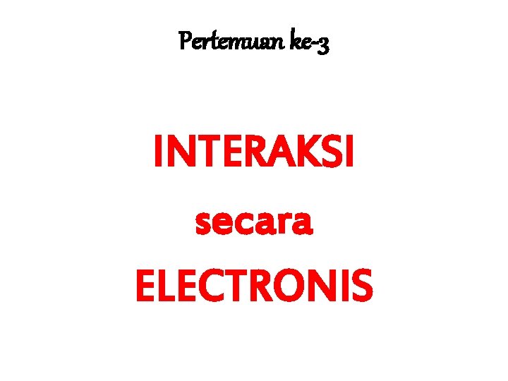 Pertemuan ke-3 INTERAKSI secara ELECTRONIS 