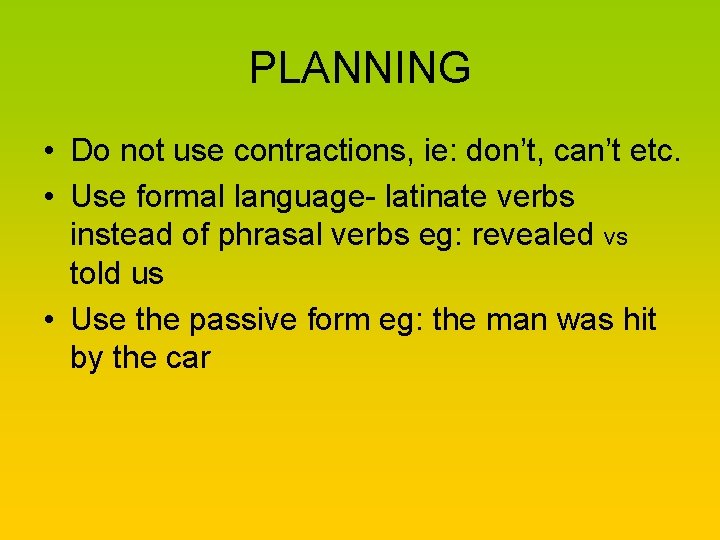 PLANNING • Do not use contractions, ie: don’t, can’t etc. • Use formal language-