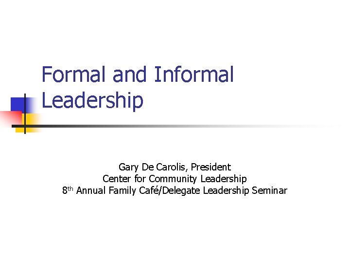 Formal and Informal Leadership Gary De Carolis, President Center for Community Leadership 8 th